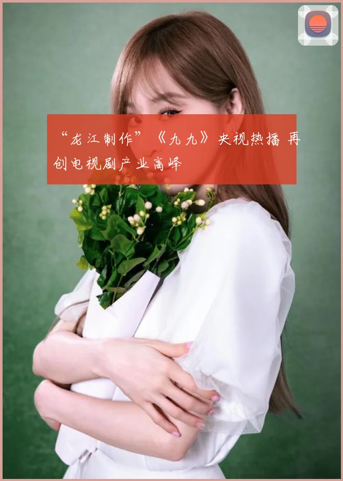 “龙江制作”《九九》央视热播 再创电视剧产业高峰