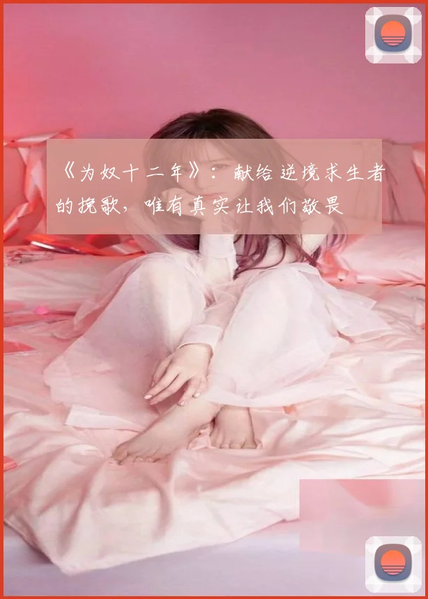 《为奴十二年》：献给逆境求生者的挽歌，唯有真实让我们敬畏