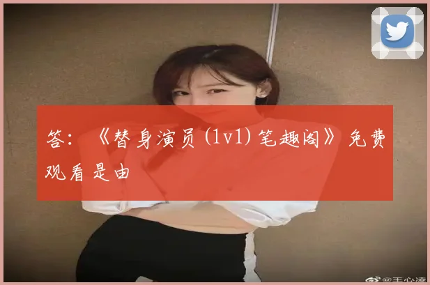 答：《替身演员(1v1)笔趣阁》免费观看是由