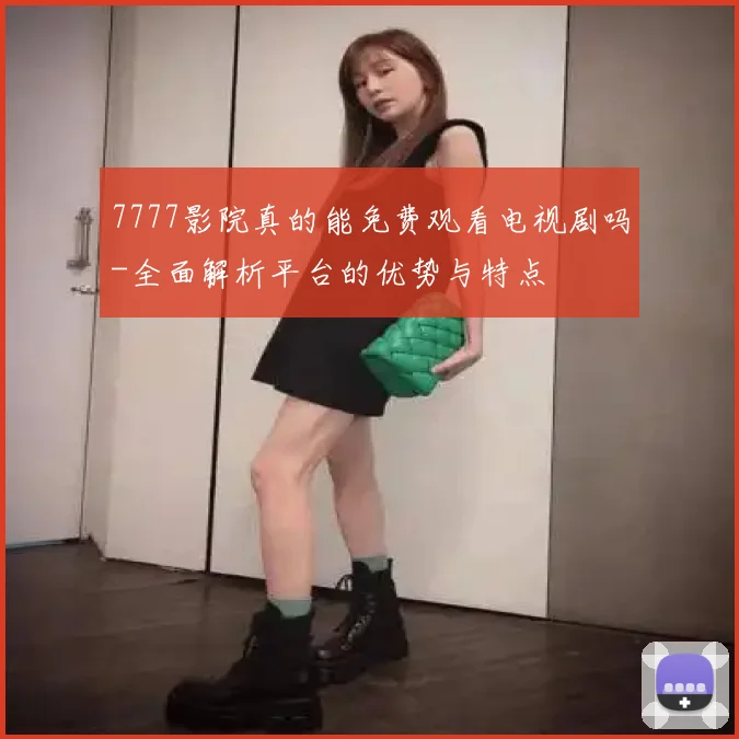 7777影院真的能免费观看电视剧吗-全面解析平台的优势与特点