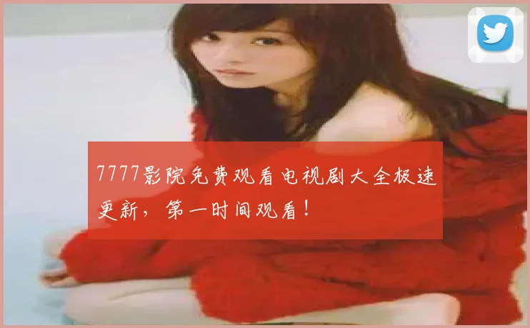 7777影院免费观看电视剧大全极速更新，第一时间观看!