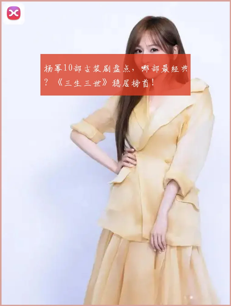杨幂10部古装剧盘点，哪部最经典？《三生三世》稳居榜首！