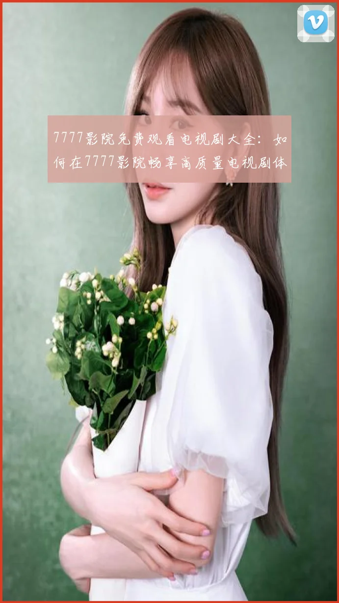 7777影院免费观看电视剧大全：如何在7777影院畅享高质量电视剧体验