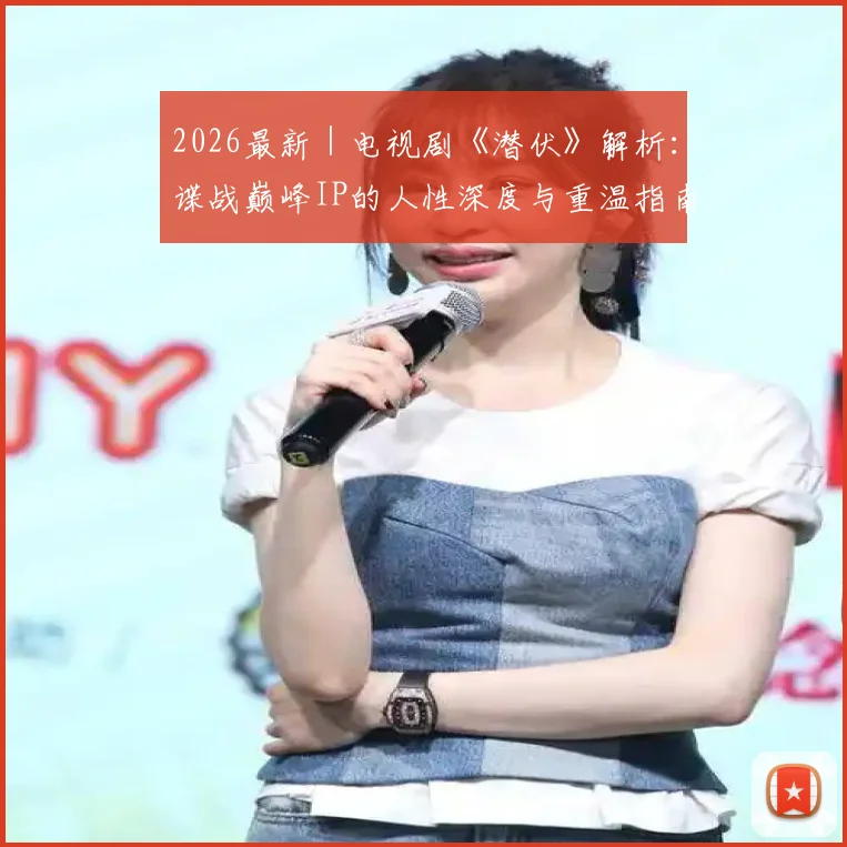 2026最新｜电视剧《潜伏》解析：谍战巅峰IP的人性深度与重温指南