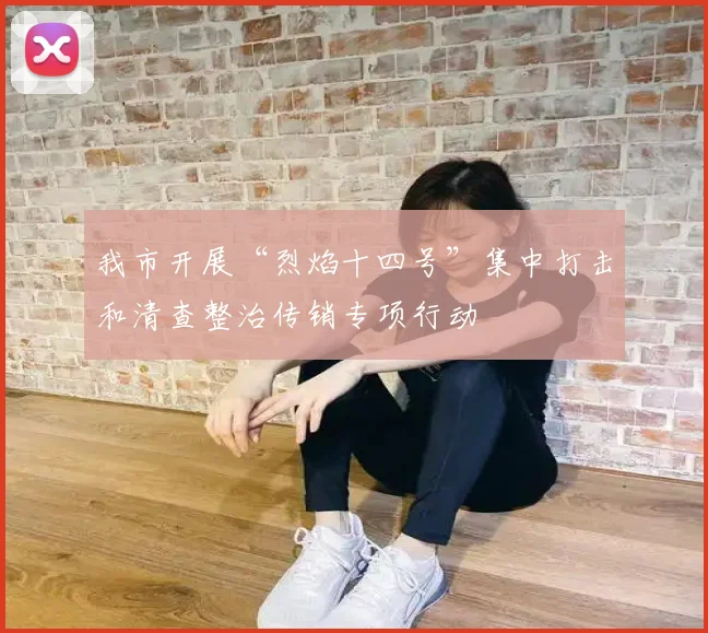我市开展“烈焰十四号”集中打击和清查整治传销专项行动