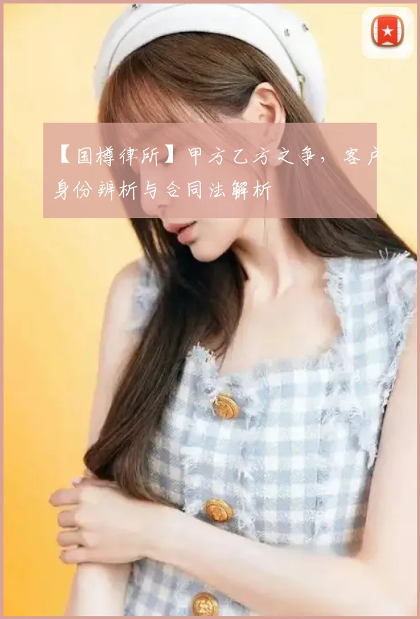 【国樽律所】甲方乙方之争,客户身份辨析与合同法解析