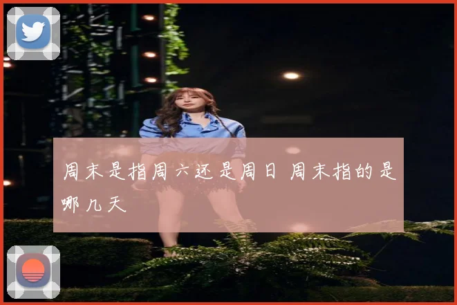 周末是指周六还是周日 周末指的是哪几天