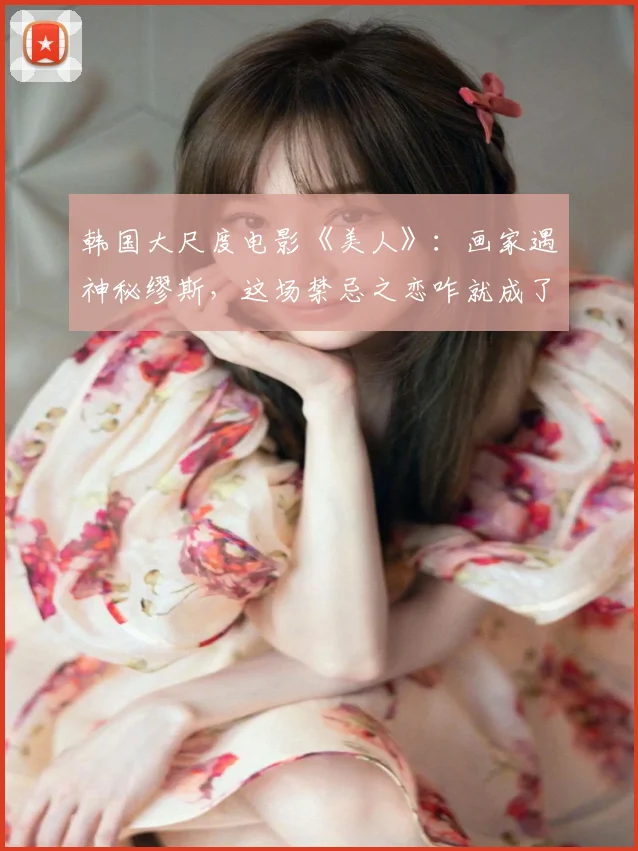 韩国大尺度电影《美人》：画家遇神秘缪斯，这场禁忌之恋咋就成了致命毒药？