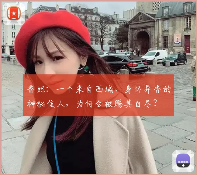 香妃：一个来自西域、身怀异香的神秘佳人，为何会被赐其自尽？