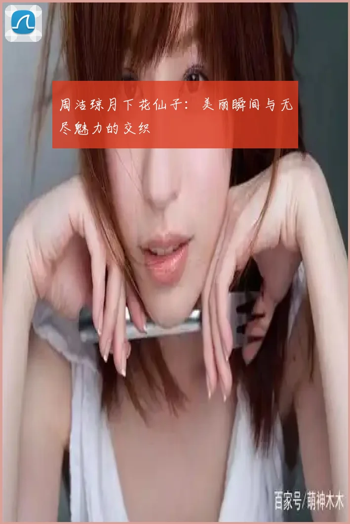 周洁琼月下花仙子：美丽瞬间与无尽魅力的交织