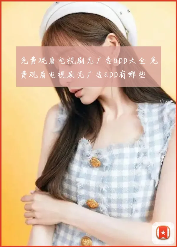 免费观看电视剧无广告app大全 免费观看电视剧无广告app有哪些