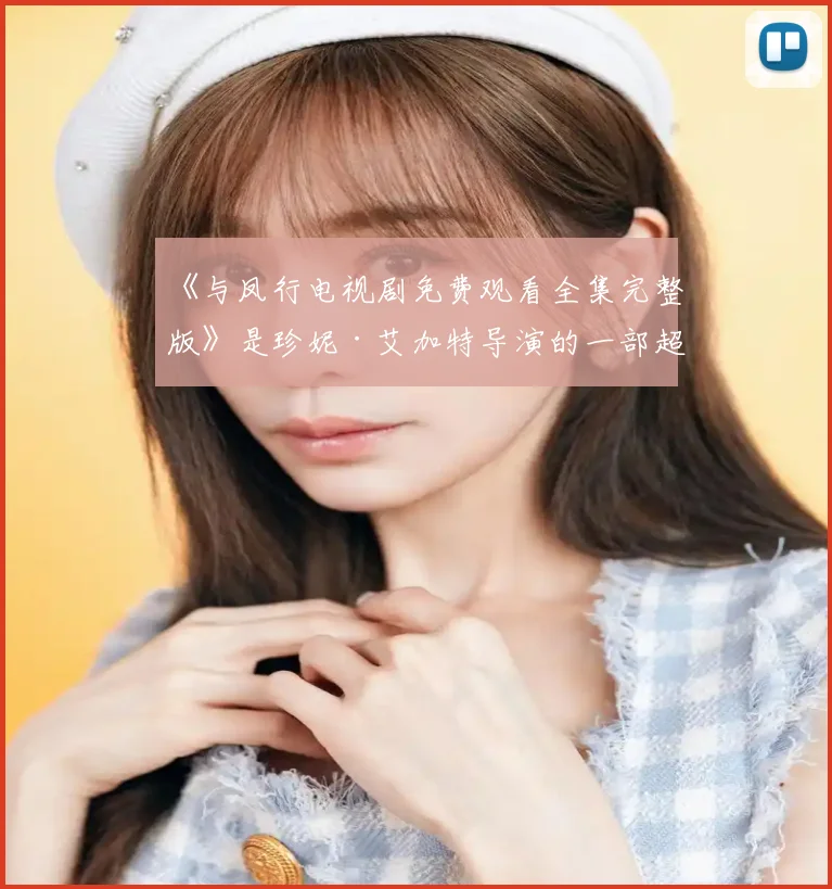 《与凤行电视剧免费观看全集完整版》是珍妮·艾加特导演的一部超级经典的