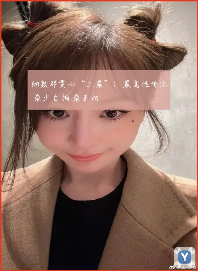 细数邓雯心“三最”：最高性价比 最少自拍 最亲切