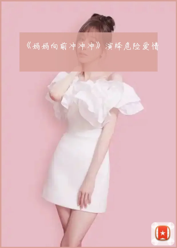 《妈妈向前冲冲冲》演绎危险爱情