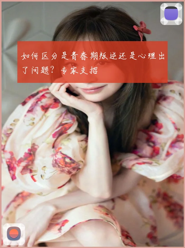 如何区分是青春期叛逆还是心理出了问题？专家支招