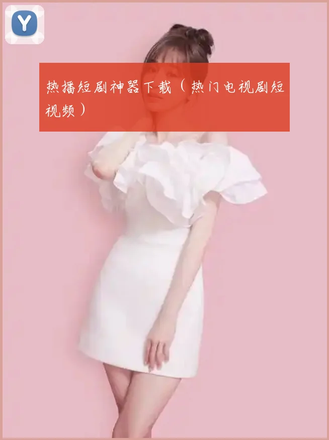 热播短剧神器下载（热门电视剧短视频）