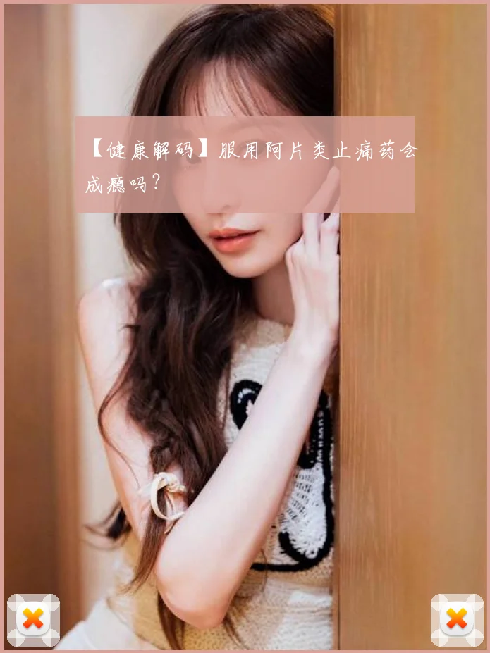 【健康解码】服用阿片类止痛药会成瘾吗？