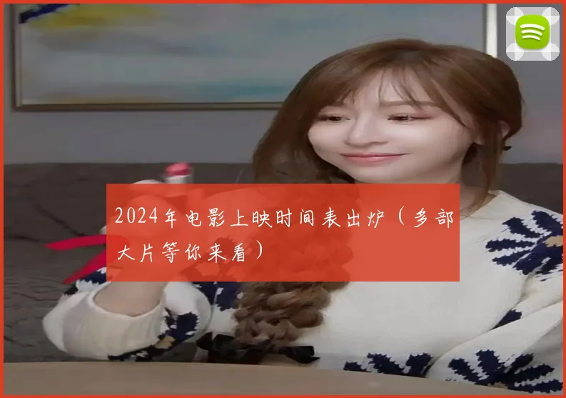 2024年电影上映时间表出炉（多部大片等你来看）