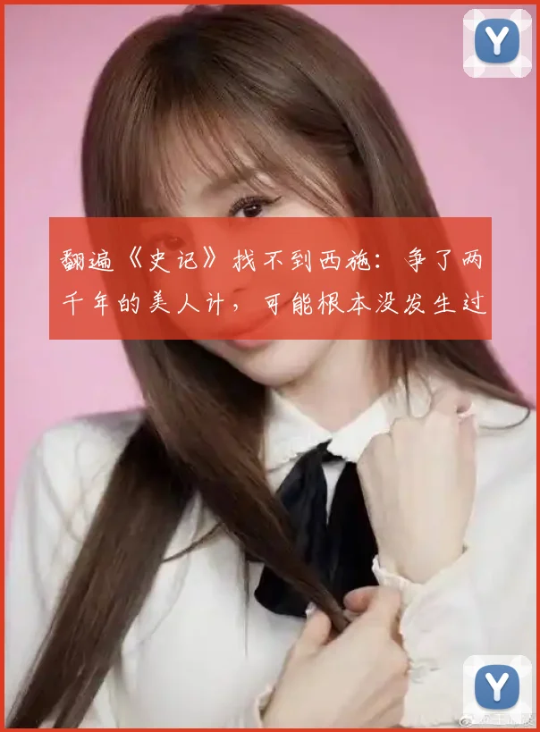 翻遍《史记》找不到西施：争了两千年的美人计，可能根本没发生过