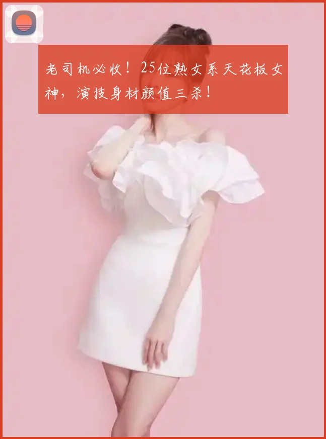 老司机必收！25位熟女系天花板女神，演技身材颜值三杀！
