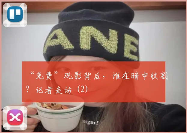 “免费”观影背后，谁在暗中收割？记者走访 (2)