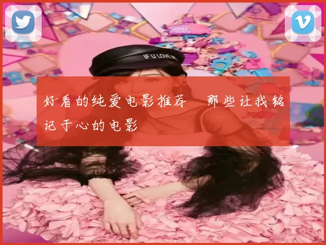 好看的纯爱电影推荐 那些让我铭记于心的电影