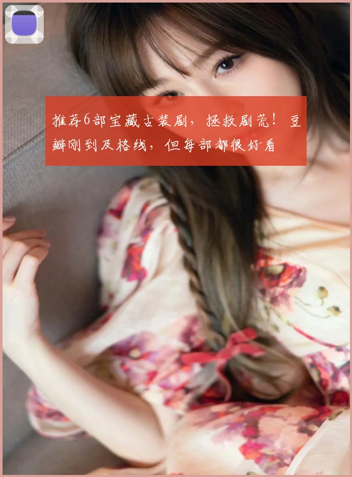 推荐6部宝藏古装剧，拯救剧荒！豆瓣刚到及格线，但每部都很好看