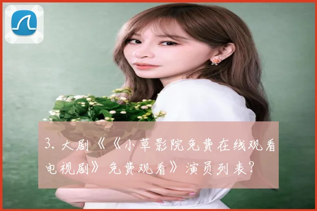 3.大剧《《小草影院免费在线观看电视剧》免费观看》演员列表？