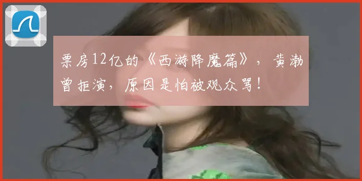 票房12亿的《西游降魔篇》，黄渤曾拒演，原因是怕被观众骂！