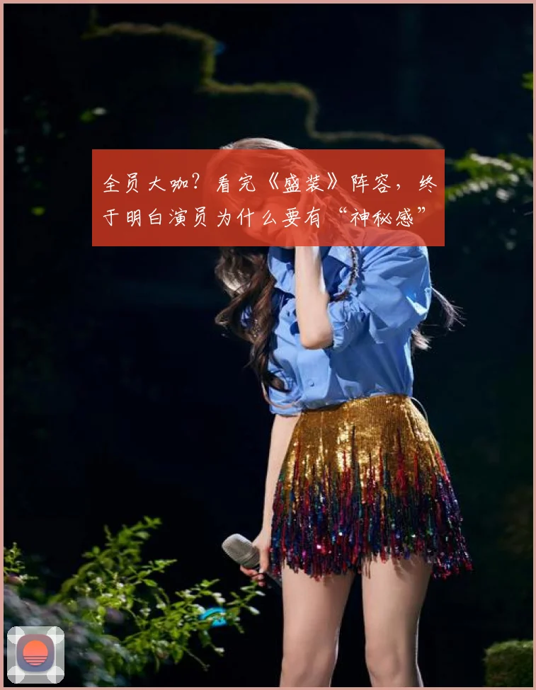 全员大咖？看完《盛装》阵容，终于明白演员为什么要有“神秘感”