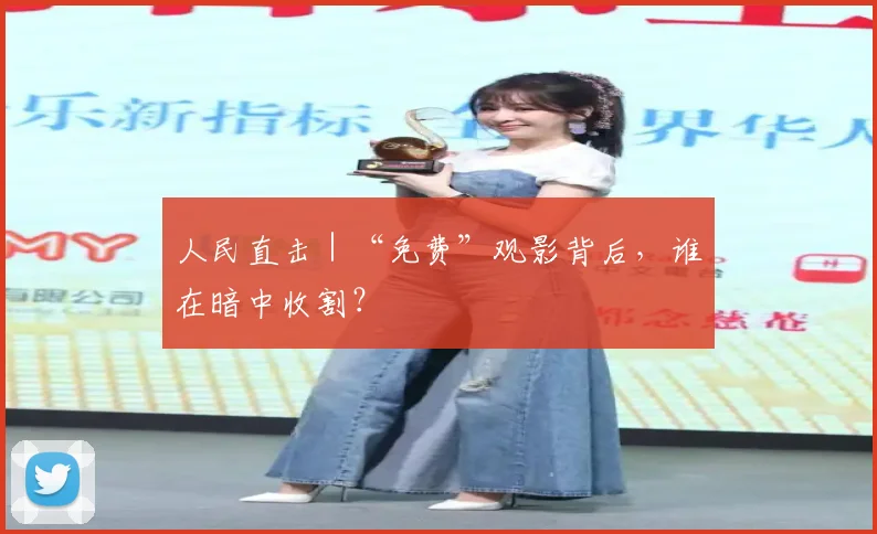 人民直击|“免费”观影背后,谁在暗中收割?
