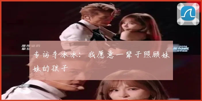 专访李冰冰:我愿意一辈子照顾妹妹的孩子