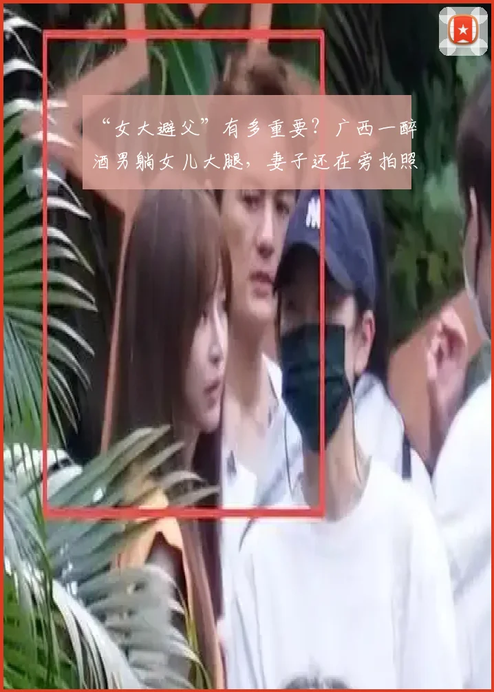 “女大避父”有多重要？广西一醉酒男躺女儿大腿，妻子还在旁拍照