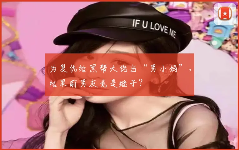 为复仇给黑帮大佬当“男小妈”，结果前男友竟是继子？
