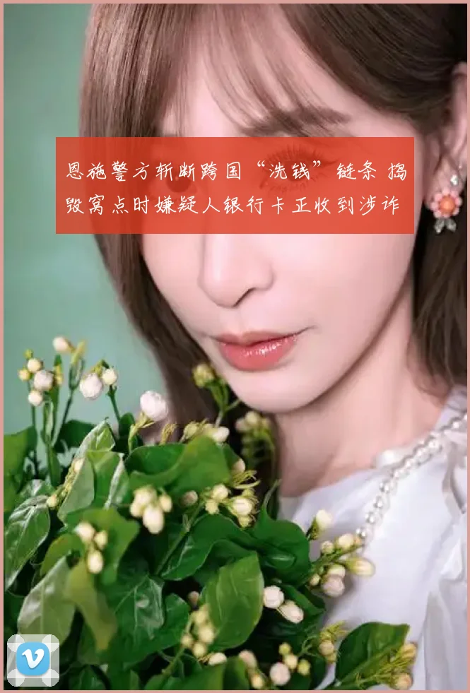 恩施警方斩断跨国“洗钱”链条 捣毁窝点时嫌疑人银行卡正收到涉诈资金