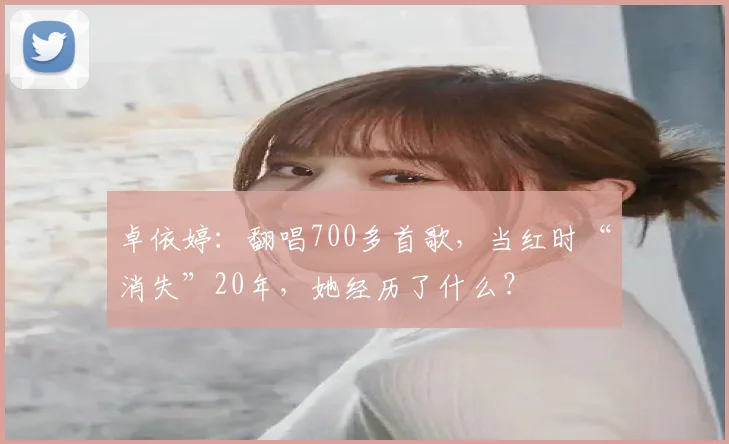 卓依婷：翻唱700多首歌，当红时“消失”20年，她经历了什么？