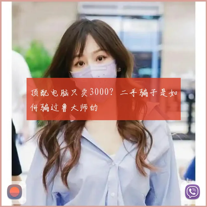 顶配电脑只卖3000?二手骗子是如何骗过鲁大师的