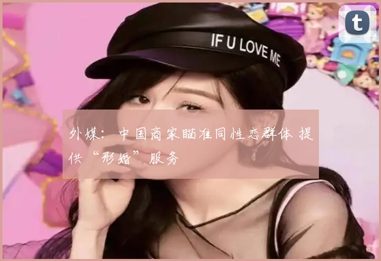 外媒：中国商家瞄准同性恋群体 提供“形婚”服务
