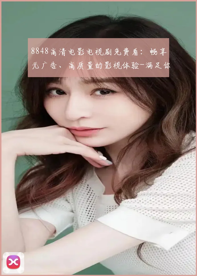 8848高清电影电视剧免费看：畅享无广告、高质量的影视体验-满足你的每一刻观影需求！