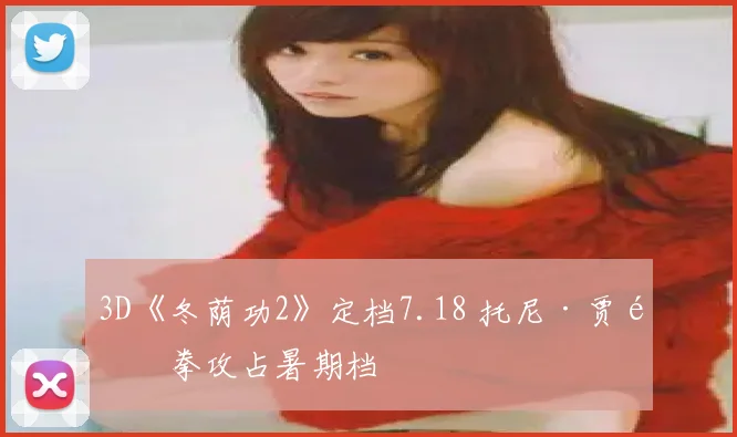 3D《冬荫功2》定档7.18 托尼·贾铁拳攻占暑期档