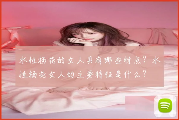 水性杨花的女人具有哪些特点？水性杨花女人的主要特征是什么？