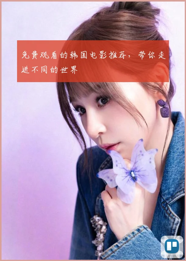 免费观看的韩国电影推荐,带你走进不同的世界
