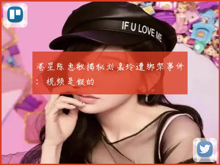 港星陈惠敏揭秘刘嘉玲遭绑架事件：视频是假的