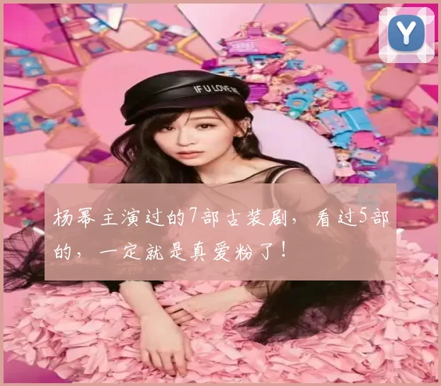 杨幂主演过的7部古装剧，看过5部的，一定就是真爱粉了！
