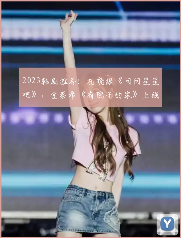 2023韩剧推荐：孔晓振《问问星星吧》，金泰希《有院子的家》上线