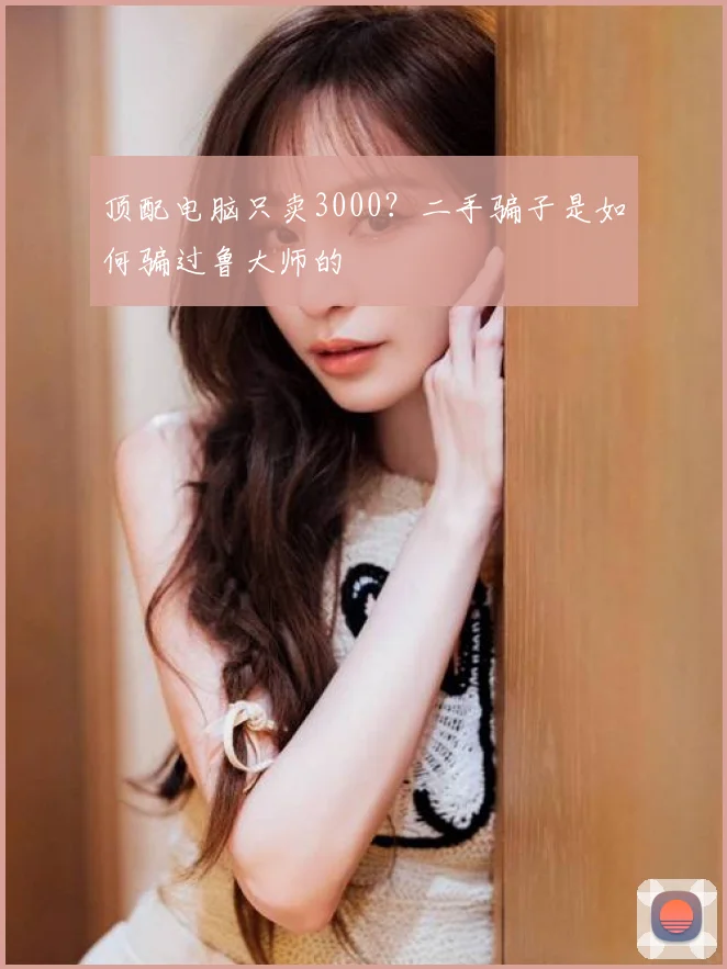 顶配电脑只卖3000？二手骗子是如何骗过鲁大师的
