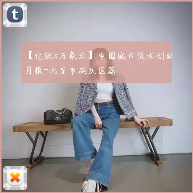 【亿欧x万象云】中国城市技术创新月报-北京市延庆区篇