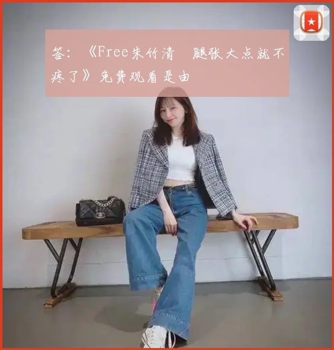答：《Free朱竹清⋯腿张大点就不疼了》免费观看是由