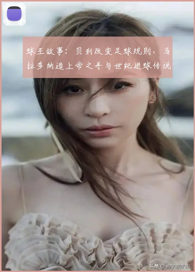 球王故事：贝利改变足球规则，马拉多纳造上帝之手与世纪进球传说