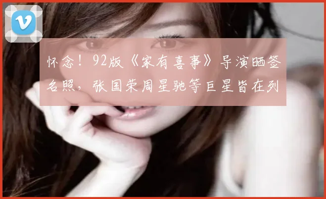 怀念！92版《家有喜事》导演晒签名照，张国荣周星驰等巨星皆在列